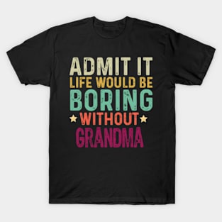 Admit It Life Would Be Boring Without Grandma T-Shirt